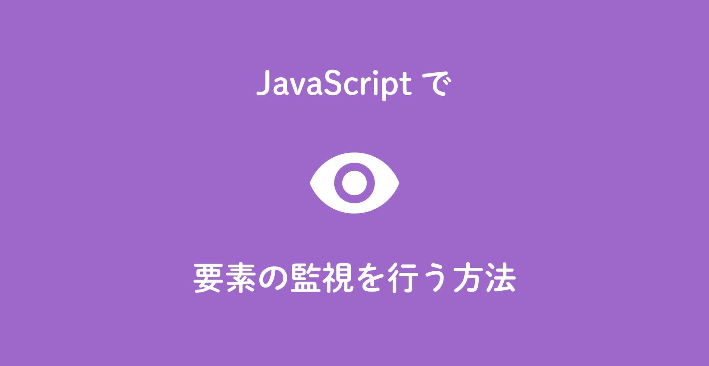 【初心者向け】JavaScriptで要素の監視を行う方法