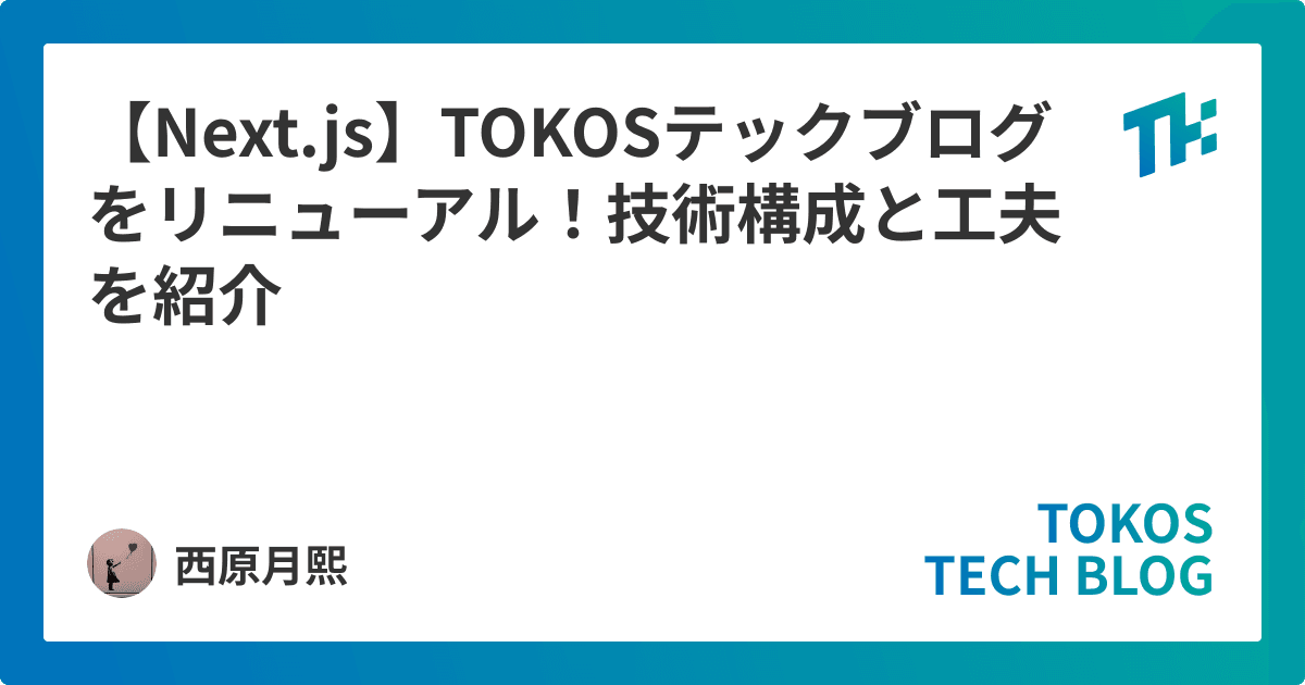 【Next.js】TOKOSテックブログをリニューアル!技術構成と工夫を紹介